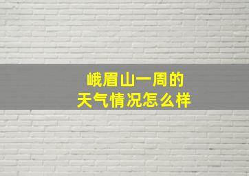 峨眉山一周的天气情况怎么样