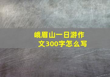 峨眉山一日游作文300字怎么写