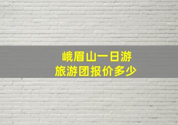 峨眉山一日游旅游团报价多少