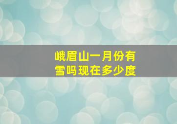 峨眉山一月份有雪吗现在多少度