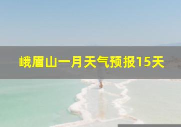 峨眉山一月天气预报15天