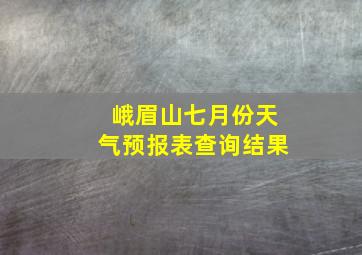 峨眉山七月份天气预报表查询结果