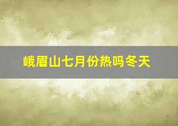 峨眉山七月份热吗冬天