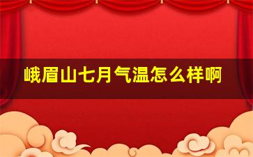 峨眉山七月气温怎么样啊