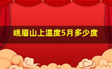 峨眉山上温度5月多少度