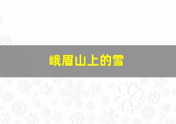 峨眉山上的雪