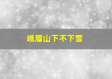 峨眉山下不下雪