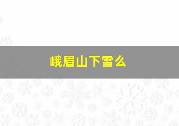 峨眉山下雪么