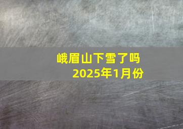 峨眉山下雪了吗2025年1月份