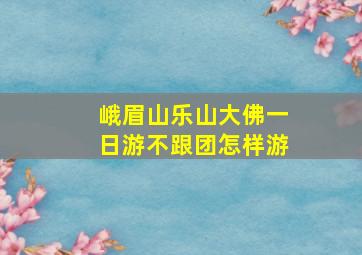 峨眉山乐山大佛一日游不跟团怎样游