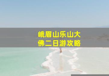 峨眉山乐山大佛二日游攻略