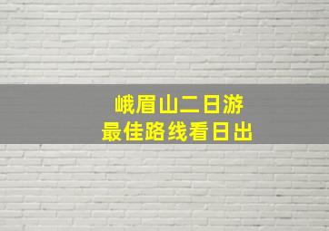 峨眉山二日游最佳路线看日出