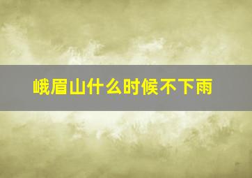 峨眉山什么时候不下雨