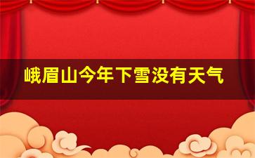 峨眉山今年下雪没有天气