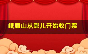 峨眉山从哪儿开始收门票