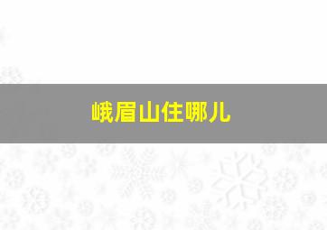 峨眉山住哪儿