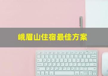 峨眉山住宿最佳方案