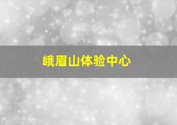 峨眉山体验中心