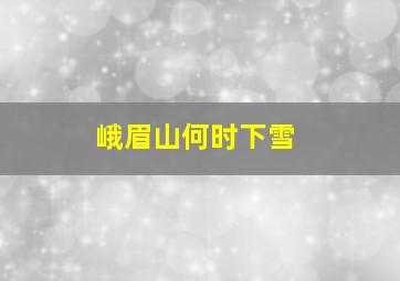 峨眉山何时下雪