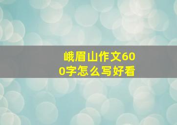 峨眉山作文600字怎么写好看