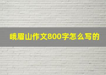 峨眉山作文800字怎么写的