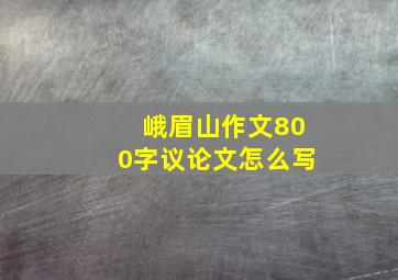 峨眉山作文800字议论文怎么写