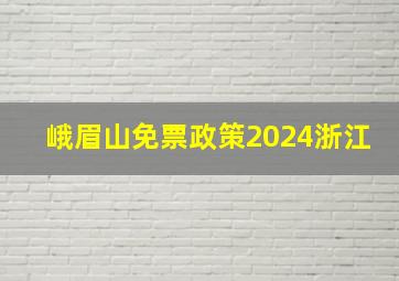 峨眉山免票政策2024浙江