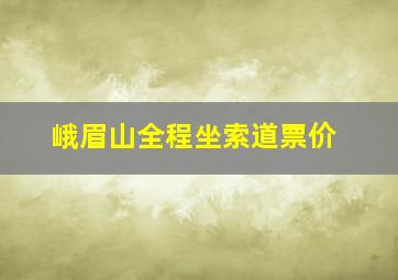 峨眉山全程坐索道票价