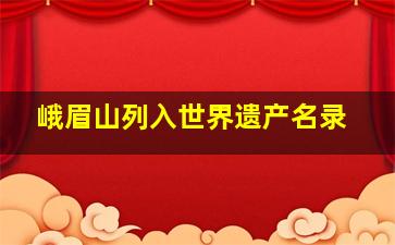 峨眉山列入世界遗产名录