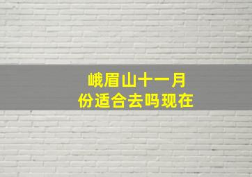 峨眉山十一月份适合去吗现在