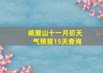 峨眉山十一月初天气预报15天查询