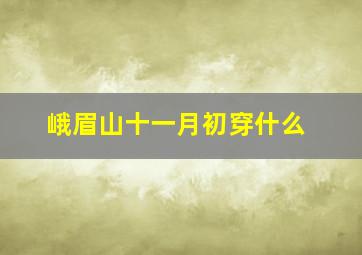 峨眉山十一月初穿什么