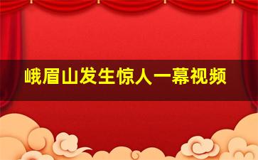 峨眉山发生惊人一幕视频