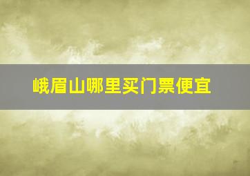 峨眉山哪里买门票便宜