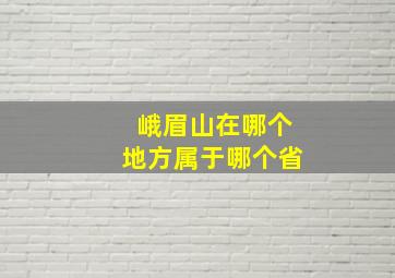 峨眉山在哪个地方属于哪个省