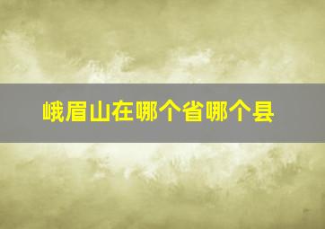 峨眉山在哪个省哪个县