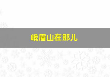 峨眉山在那儿