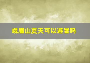 峨眉山夏天可以避暑吗