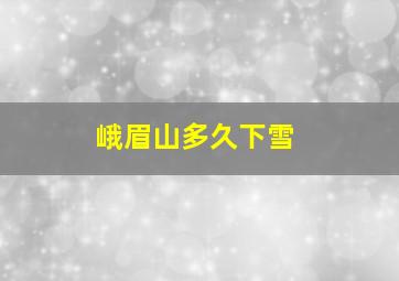 峨眉山多久下雪