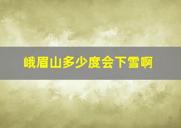 峨眉山多少度会下雪啊