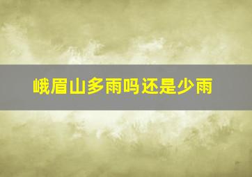 峨眉山多雨吗还是少雨