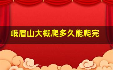 峨眉山大概爬多久能爬完