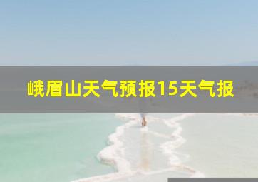 峨眉山天气预报15天气报