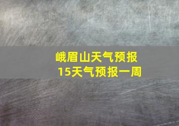 峨眉山天气预报15天气预报一周