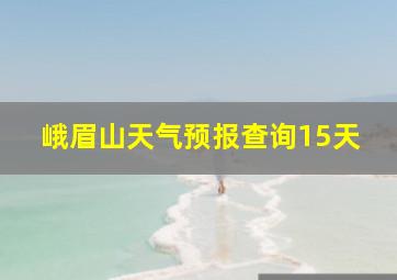 峨眉山天气预报查询15天