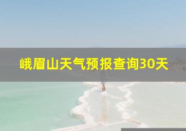 峨眉山天气预报查询30天