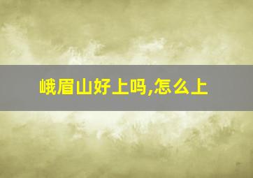 峨眉山好上吗,怎么上