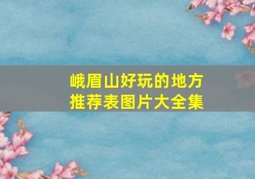 峨眉山好玩的地方推荐表图片大全集