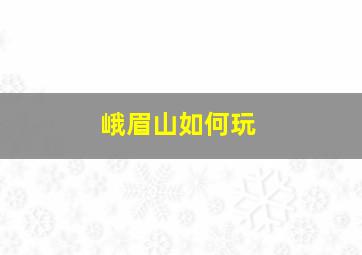 峨眉山如何玩