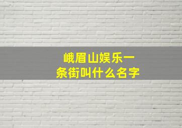 峨眉山娱乐一条街叫什么名字